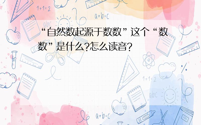 “自然数起源于数数”这个“数数”是什么?怎么读音?