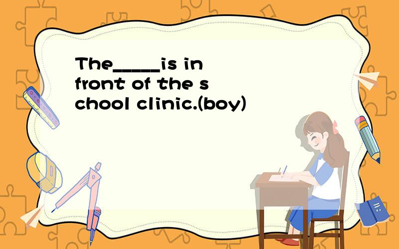 The_____is in front of the school clinic.(boy)