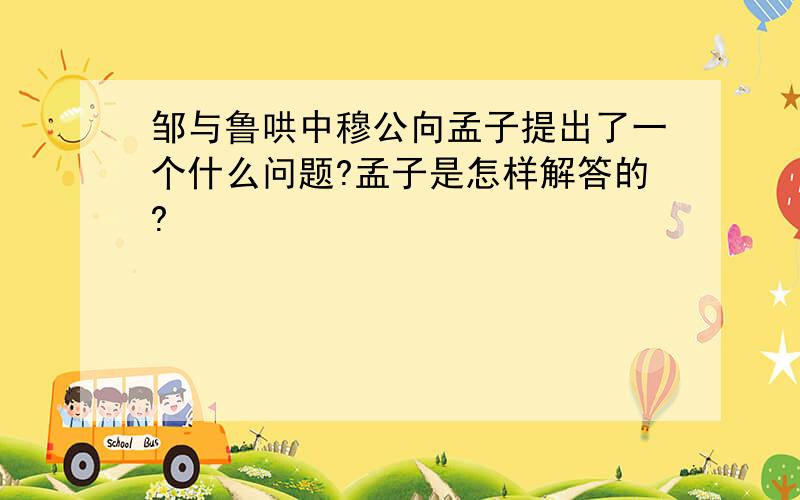 邹与鲁哄中穆公向孟子提出了一个什么问题?孟子是怎样解答的?