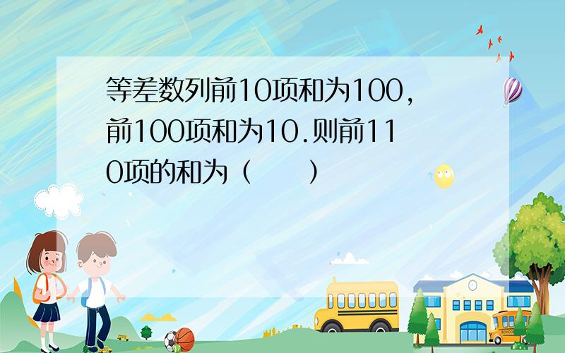 等差数列前10项和为100，前100项和为10.则前110项的和为（　　）