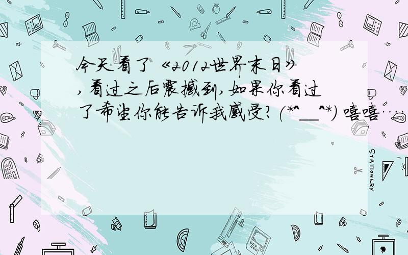 今天看了《2012世界末日》,看过之后震撼到,如果你看过了希望你能告诉我感受?(*^__^*) 嘻嘻……