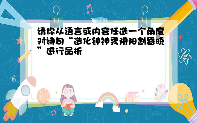 请你从语言或内容任选一个角度对诗句“造化钟神秀阴阳割昏晓”进行品析