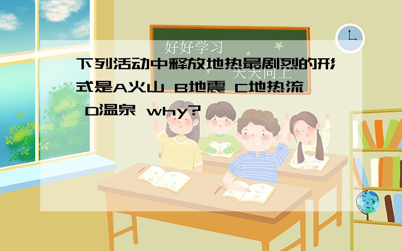 下列活动中释放地热最剧烈的形式是A火山 B地震 C地热流 D温泉 why?