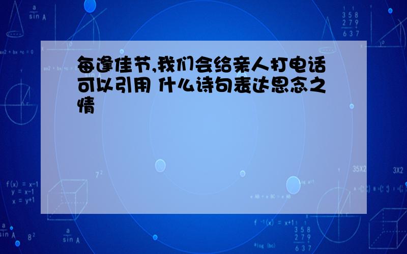 每逢佳节,我们会给亲人打电话可以引用 什么诗句表达思念之情