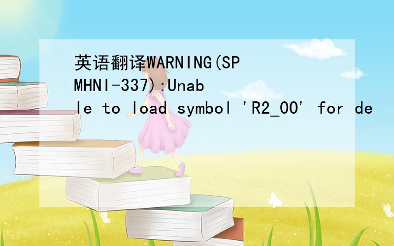 英语翻译WARNING(SPMHNI-337):Unable to load symbol 'R2_00' for de