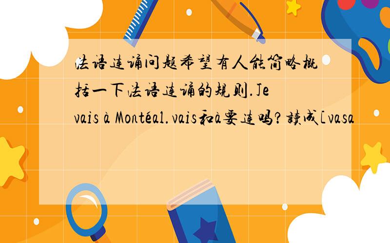 法语连诵问题希望有人能简略概括一下法语连诵的规则.Je vais à Montéal.vais和à要连吗?读成[vasa