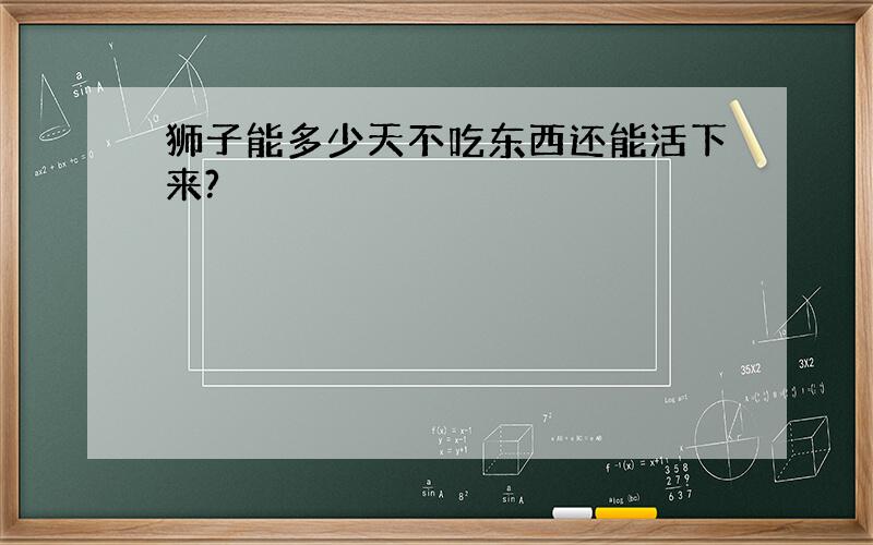 狮子能多少天不吃东西还能活下来?