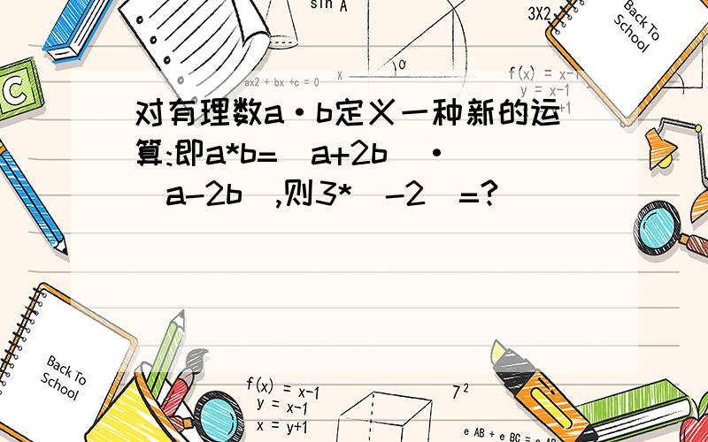 对有理数a·b定义一种新的运算:即a*b=(a+2b)·(a-2b),则3*(-2)=?