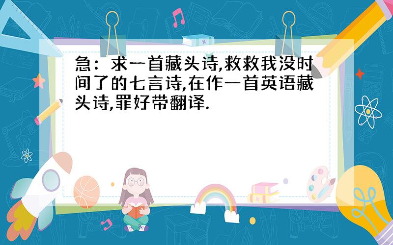 急：求一首藏头诗,救救我没时间了的七言诗,在作一首英语藏头诗,罪好带翻译.