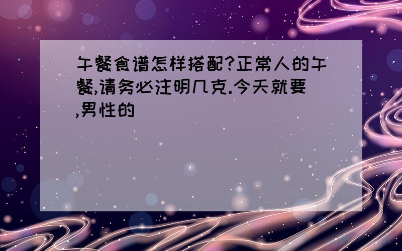 午餐食谱怎样搭配?正常人的午餐,请务必注明几克.今天就要,男性的