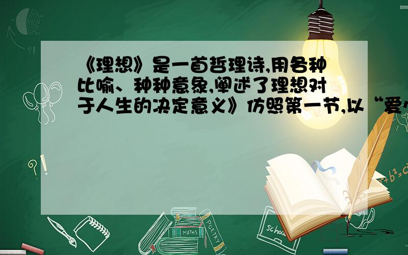 《理想》是一首哲理诗,用各种比喻、种种意象,阐述了理想对于人生的决定意义》仿照第一节,以“爱心为题写几句话.