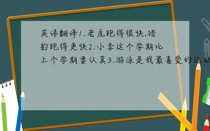 英语翻译1.老虎跑得很快,猎豹跑得更快2.小李这个学期比上个学期要认真3.游泳是我最喜爱的运动,那就是我为什么最喜欢夏天