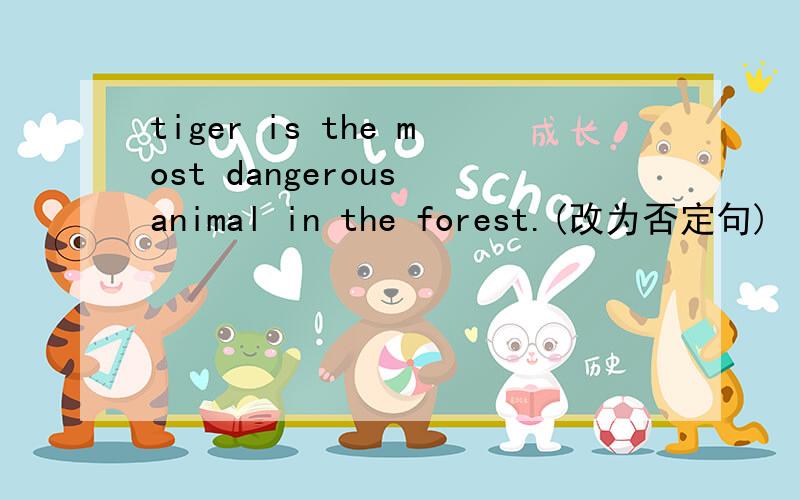 tiger is the most dangerous animal in the forest.(改为否定句)