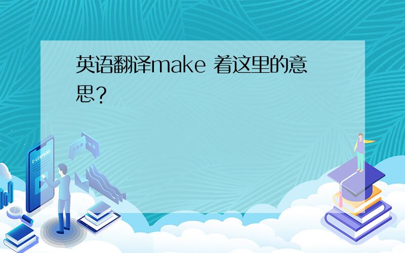 英语翻译make 着这里的意思？