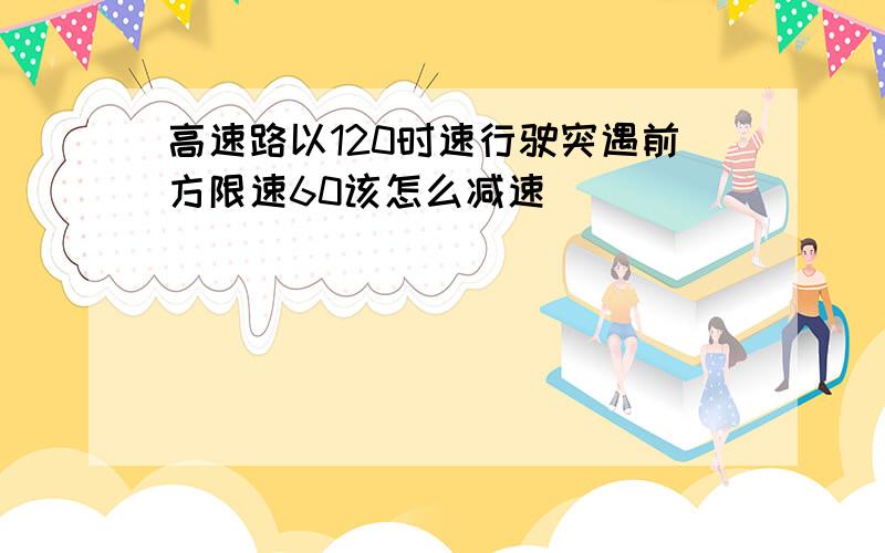 高速路以120时速行驶突遇前方限速60该怎么减速