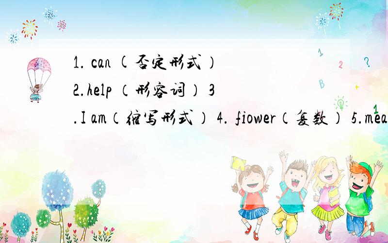 1. can (否定形式） 2.help （形容词） 3.I am（缩写形式） 4. fiower（复数） 5.meal