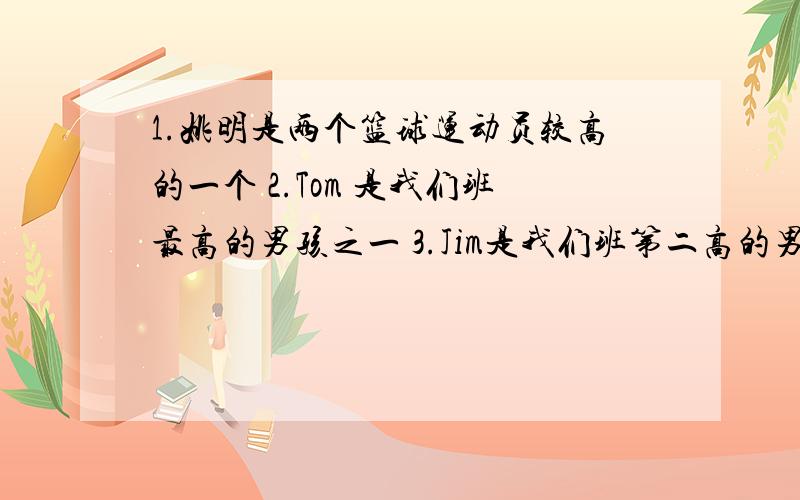 1.姚明是两个篮球运动员较高的一个 2.Tom 是我们班最高的男孩之一 3.Jim是我们班第二高的男孩.英文翻译