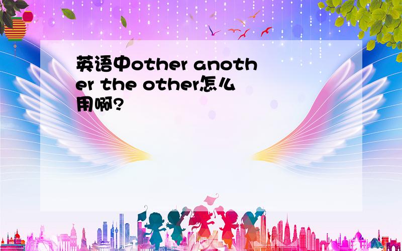 英语中other another the other怎么用啊?