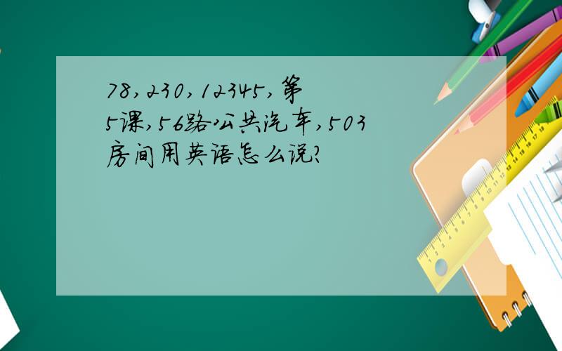 78,230,12345,第5课,56路公共汽车,503房间用英语怎么说?