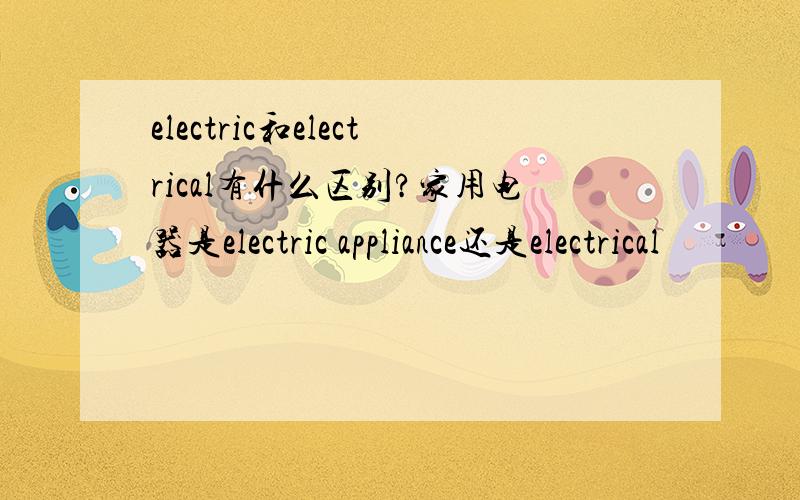 electric和electrical有什么区别?家用电器是electric appliance还是electrical