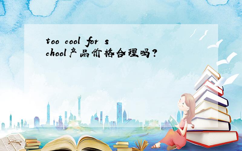 too cool for school产品价格合理吗?