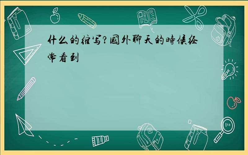 什么的缩写?国外聊天的时候经常看到