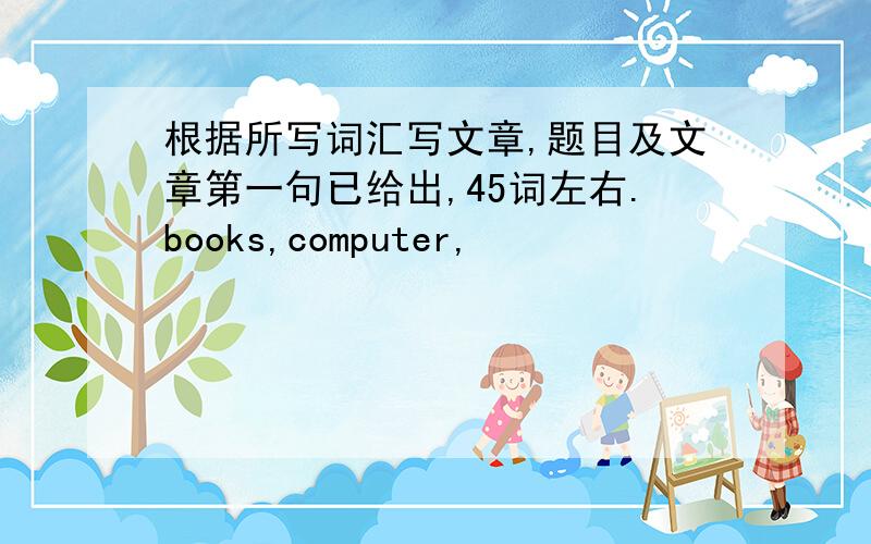 根据所写词汇写文章,题目及文章第一句已给出,45词左右.books,computer,