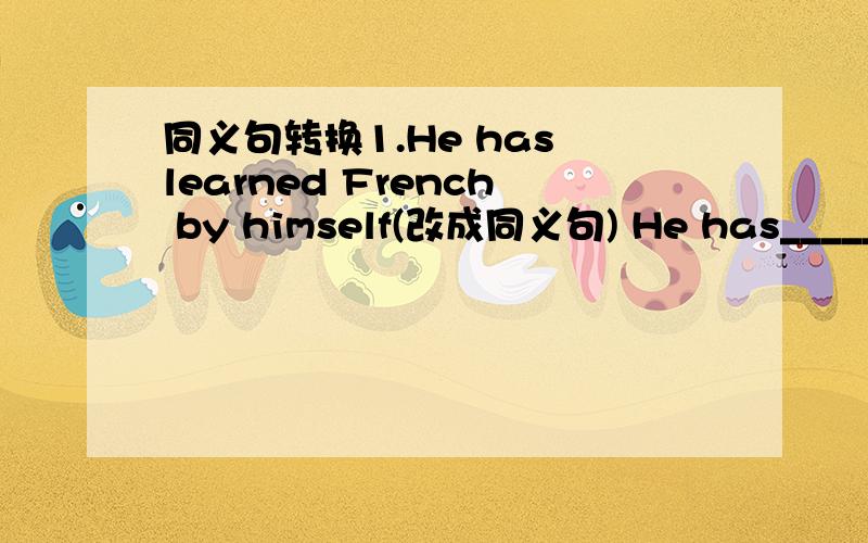 同义句转换1.He has learned French by himself(改成同义句) He has_______