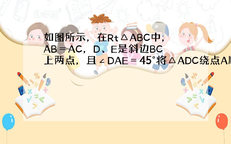 如图所示，在Rt△ABC中，AB＝AC，D、E是斜边BC上两点，且∠DAE＝45°将△ADC绕点A顺时针旋转90°后，得