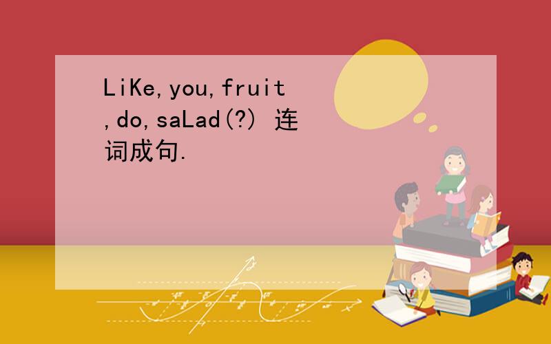 LiKe,you,fruit,do,saLad(?) 连词成句.