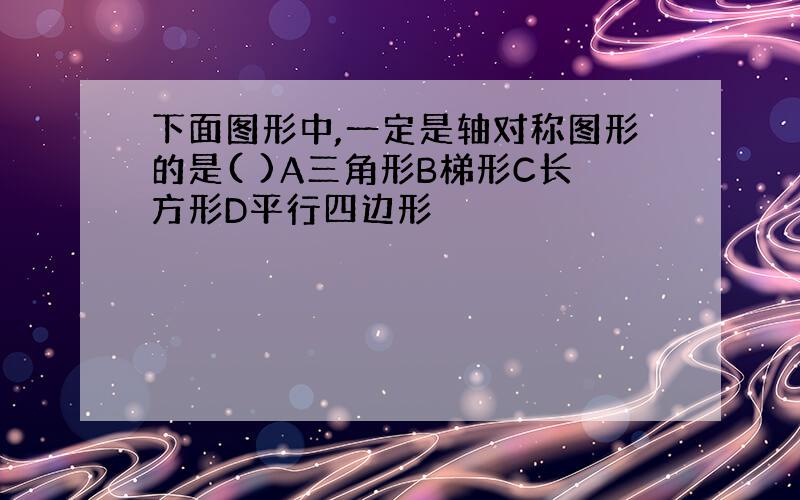 下面图形中,一定是轴对称图形的是( )A三角形B梯形C长方形D平行四边形