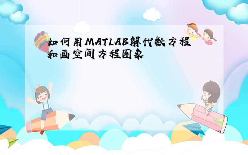 如何用MATLAB解代数方程和画空间方程图象