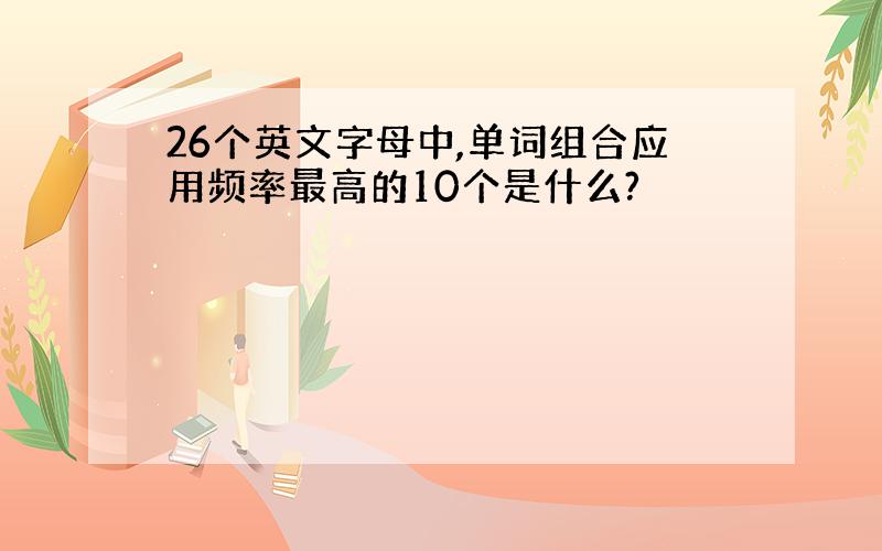 26个英文字母中,单词组合应用频率最高的10个是什么?