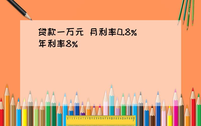 贷款一万元 月利率0.8% 年利率8%