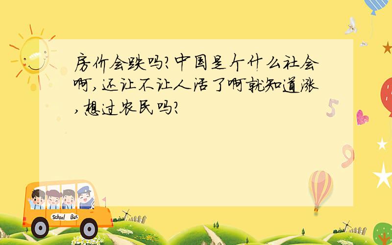 房价会跌吗?中国是个什么社会啊,还让不让人活了啊就知道涨,想过农民吗?