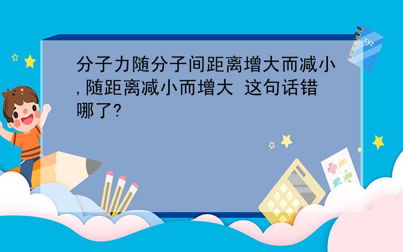 分子力随分子间距离增大而减小,随距离减小而增大 这句话错哪了?