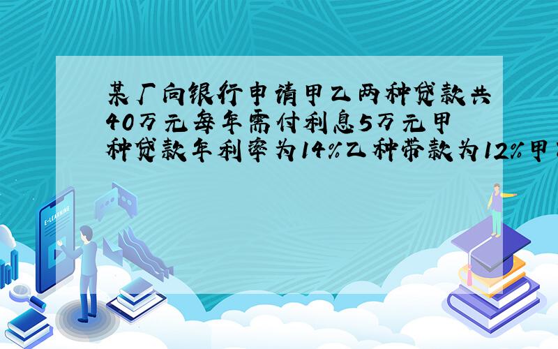 某厂向银行申请甲乙两种贷款共40万元每年需付利息5万元甲种贷款年利率为14%乙种带款为12%甲乙贷款各是多少