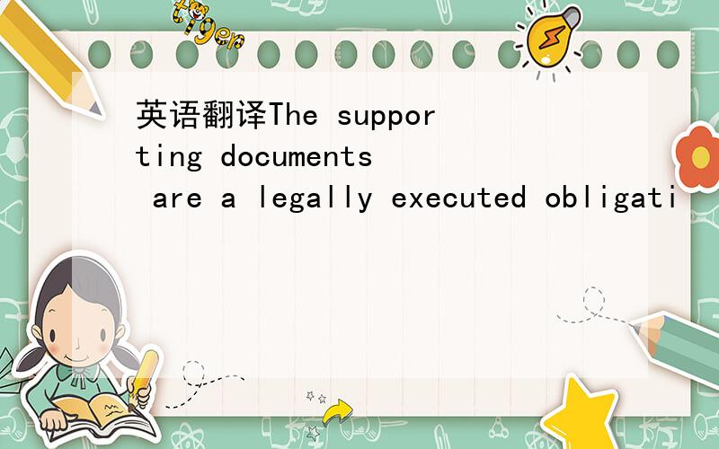 英语翻译The supporting documents are a legally executed obligati