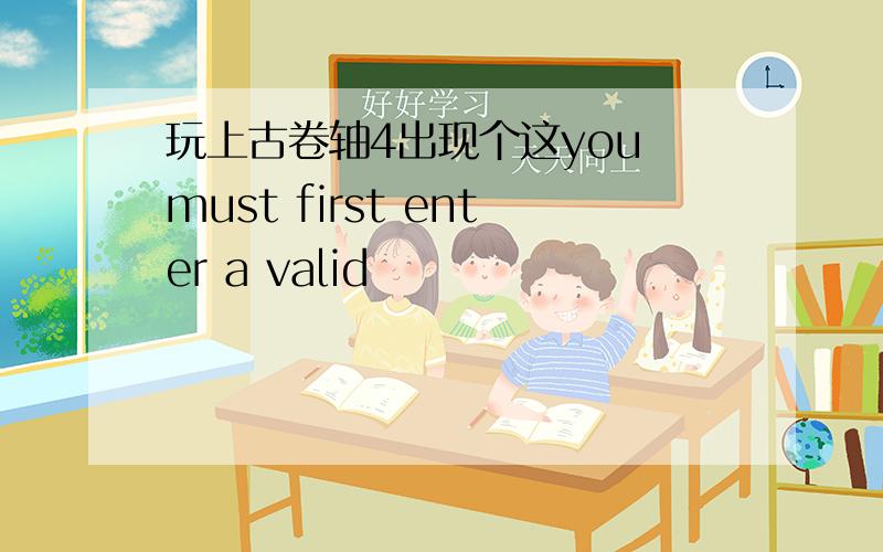 玩上古卷轴4出现个这you must first enter a valid