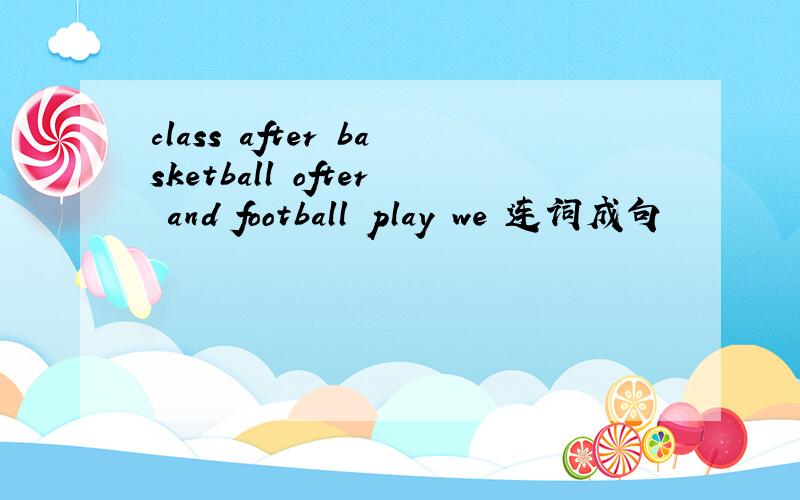 class after basketball ofter and football play we 连词成句