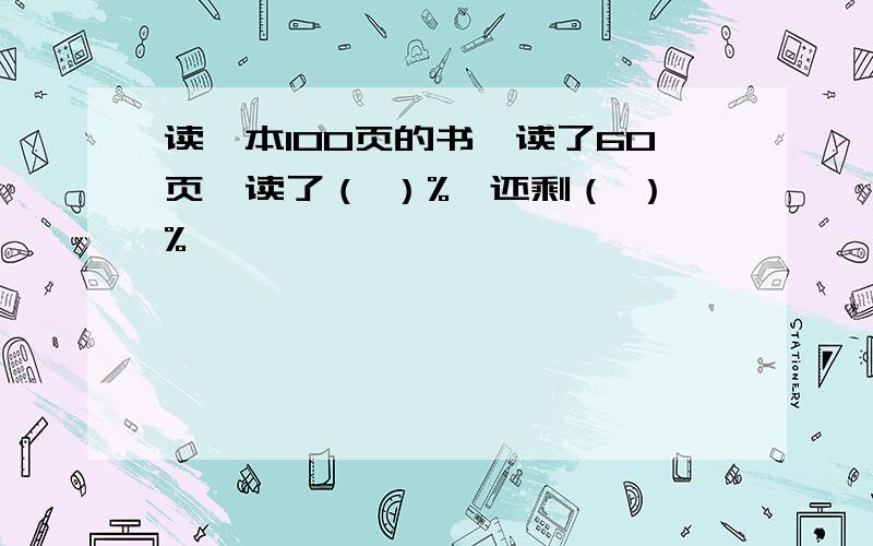 读一本100页的书,读了60页,读了（ ）%,还剩（ ）%