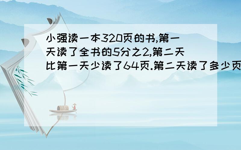 小强读一本320页的书,第一天读了全书的5分之2,第二天比第一天少读了64页.第二天读了多少页?