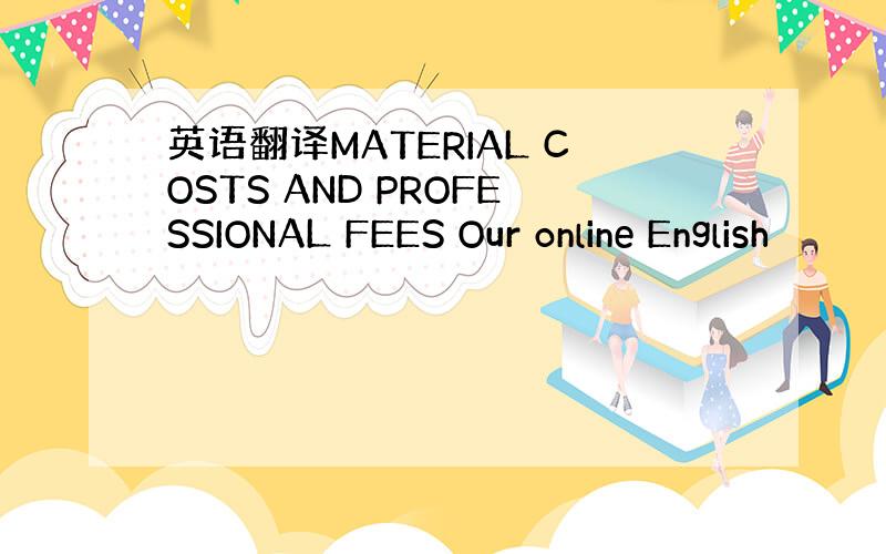 英语翻译MATERIAL COSTS AND PROFESSIONAL FEES Our online English