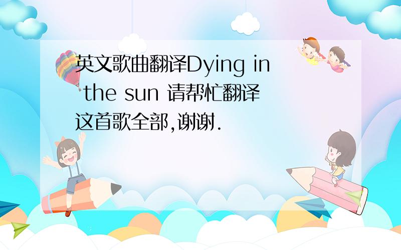 英文歌曲翻译Dying in the sun 请帮忙翻译这首歌全部,谢谢.