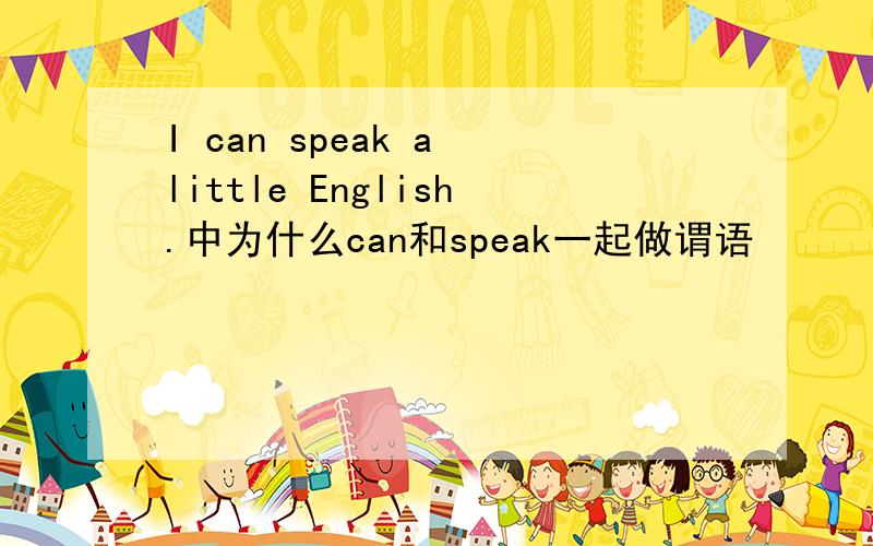 I can speak a little English.中为什么can和speak一起做谓语