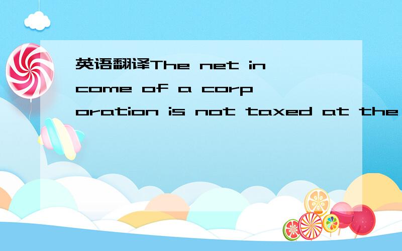 英语翻译The net income of a corporation is not taxed at the enti