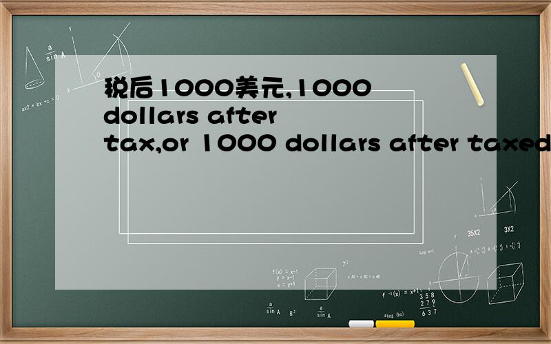 税后1000美元,1000 dollars after tax,or 1000 dollars after taxed