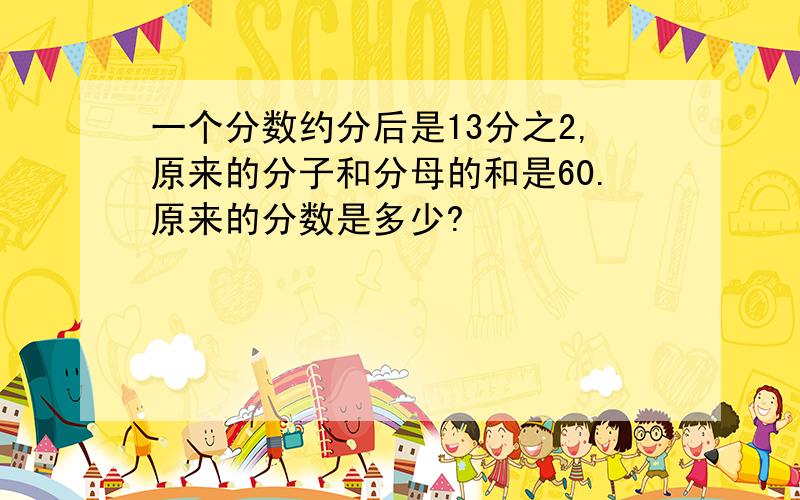 一个分数约分后是13分之2,原来的分子和分母的和是60.原来的分数是多少?