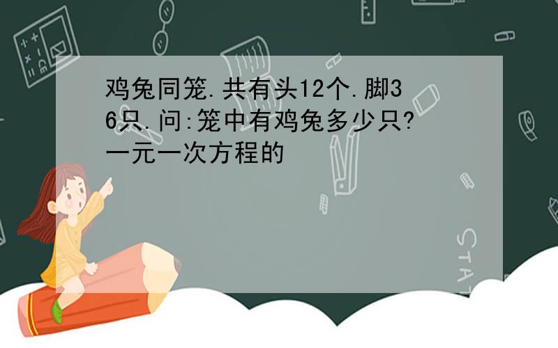 鸡兔同笼.共有头12个.脚36只.问:笼中有鸡兔多少只?一元一次方程的