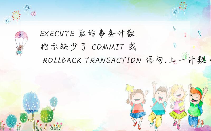 EXECUTE 后的事务计数指示缺少了 COMMIT 或 ROLLBACK TRANSACTION 语句.上一计数 =